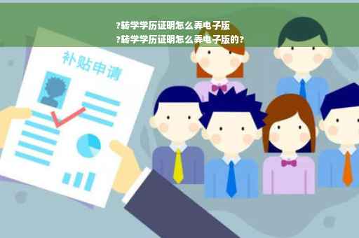?转学学历证明怎么弄电子版
?转学学历证明怎么弄电子版的?