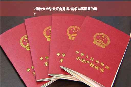 ?函教大专毕业证有用吗?请求学历证明的函
?