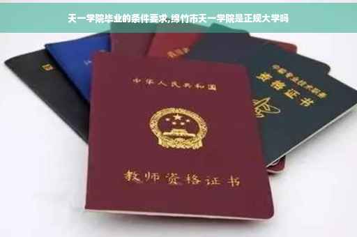 天一学院毕业的条件要求,绵竹市天一学院是正规大学吗