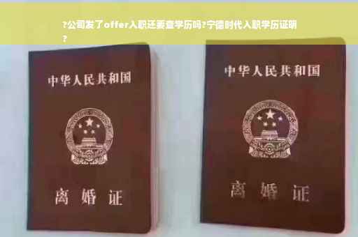 ?公司发了offer入职还要查学历吗?宁德时代入职学历证明
?