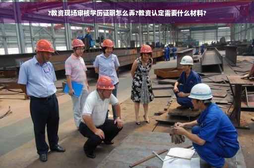 ?教资现场审核学历证明怎么弄?教资认定需要什么材料?