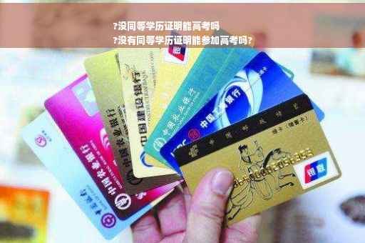 ?没同等学历证明能高考吗
?没有同等学历证明能参加高考吗?