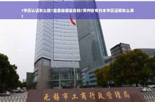 ?学历认证怎么做?需要些哪些资料?贵州省专升本学历证明怎么弄
? ?学历认证怎么做?需要些哪些资料?贵州省专升本学历证明怎么弄
?
