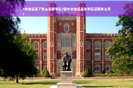 ?毕业证丢了怎么证明学历?初中毕业证丢失学历证明怎么写
?