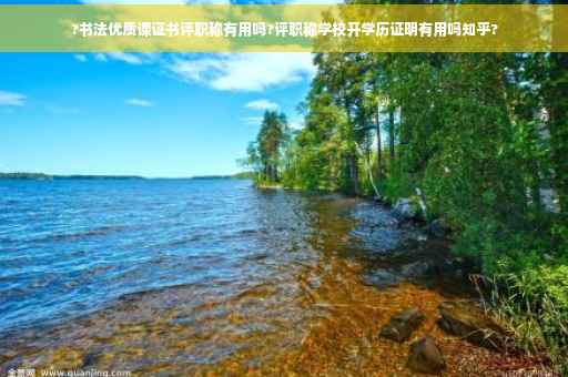 ?书法优质课证书评职称有用吗?评职称学校开学历证明有用吗知乎? ?书法优质课证书评职称有用吗?评职称学校开学历证明有用吗知乎?