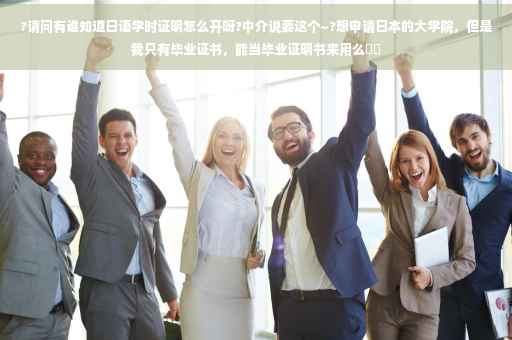 ?请问有谁知道日语学时证明怎么开呀?中介说要这个~?想申请日本的大学院，但是我只有毕业证书，能当毕业证明书来用么⚡️