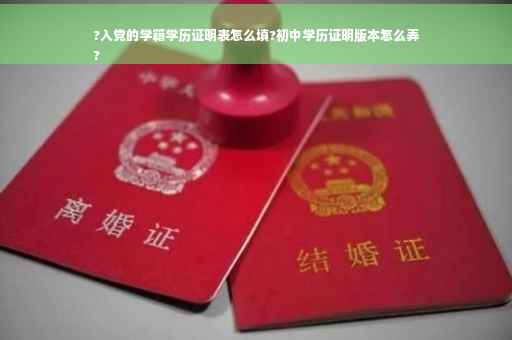 ?入党的学籍学历证明表怎么填?初中学历证明版本怎么弄
?