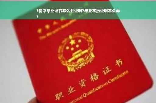 ?初中毕业证书怎么开证明?毕业学历证明怎么弄
?