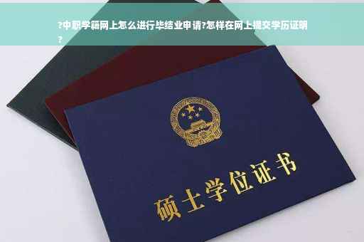 ?中职学籍网上怎么进行毕结业申请?怎样在网上提交学历证明
?