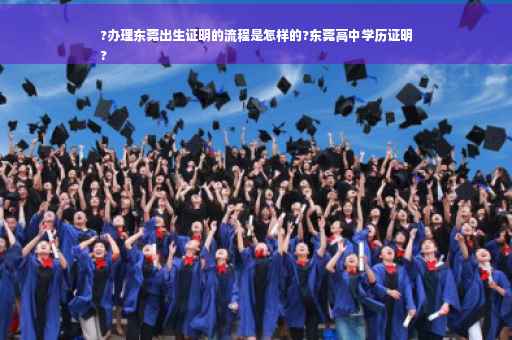 ?办理东莞出生证明的流程是怎样的?东莞高中学历证明
?