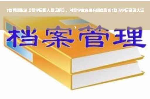 ?教育部取消《留学回国人员证明》，对留学生来说有哪些影响?取消学历证明认证
?
