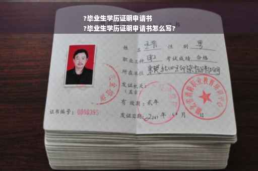 ?毕业生学历证明申请书
?毕业生学历证明申请书怎么写?