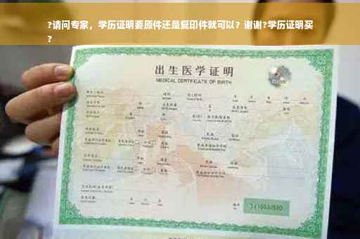 ?请问专家，学历证明要原件还是复印件就可以？谢谢?学历证明买
?