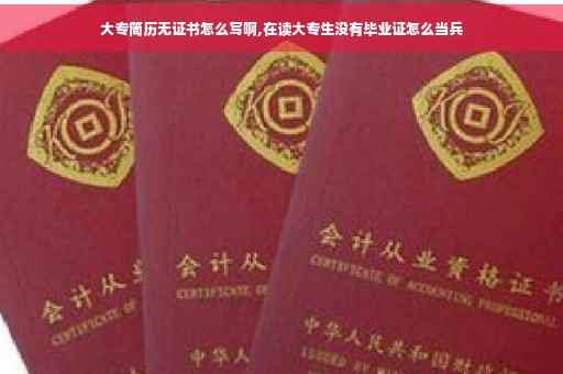 大专简历无证书怎么写啊,在读大专生没有毕业证怎么当兵