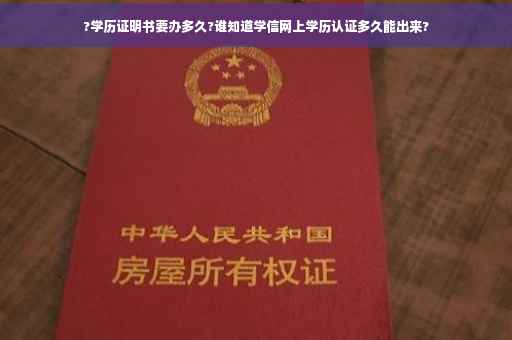 ?学历证明书要办多久?谁知道学信网上学历认证多久能出来?