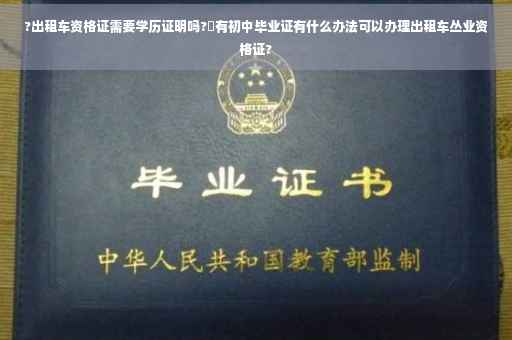 ?出租车资格证需要学历证明吗?沒有初中毕业证有什么办法可以办理出租车丛业资格证?