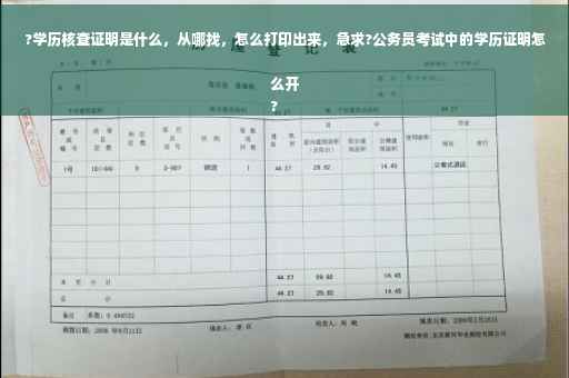 ?学历核查证明是什么，从哪找，怎么打印出来，急求?公务员考试中的学历证明怎么开
?