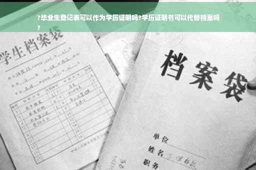 ?毕业生登记表可以作为学历证明吗?学历证明书可以代替档案吗
?
