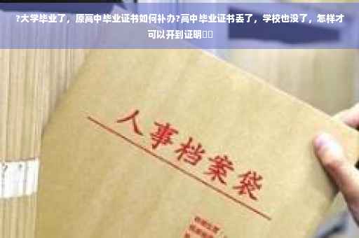 ?大学毕业了，原高中毕业证书如何补办?高中毕业证书丢了，学校也没了，怎样才可以开到证明⚡️