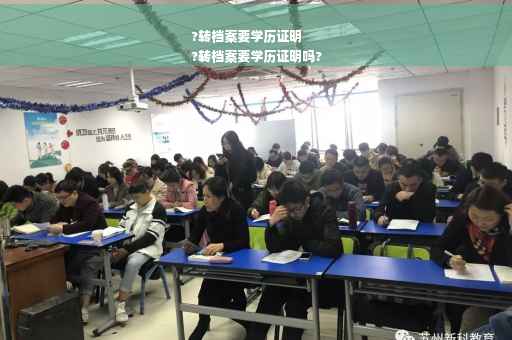 ?转档案要学历证明
?转档案要学历证明吗?