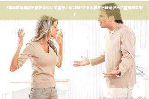 ?考建造师年限不够但是公司给盖章了可以吗?企业要求学历证明但不给盖章怎么办?