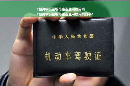 ?最高学历证明马来西亚可以用吗
?最高学历证明马来西亚可以用吗知乎?