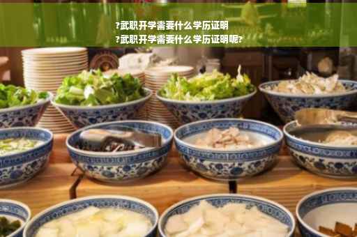 ?武职开学需要什么学历证明
?武职开学需要什么学历证明呢?