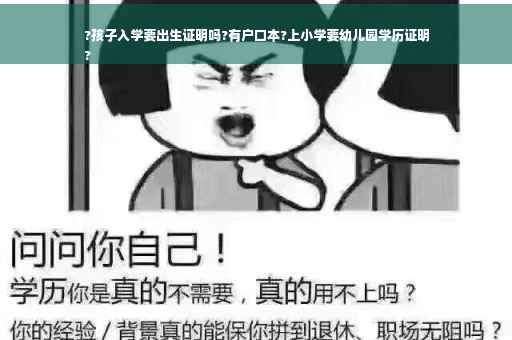 ?孩子入学要出生证明吗?有户口本?上小学要幼儿园学历证明
?