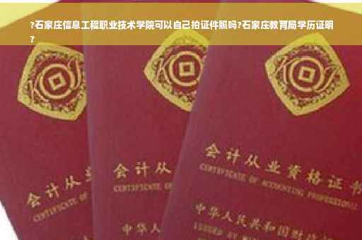 ?石家庄信息工程职业技术学院可以自己拍证件照吗?石家庄教育局学历证明
?