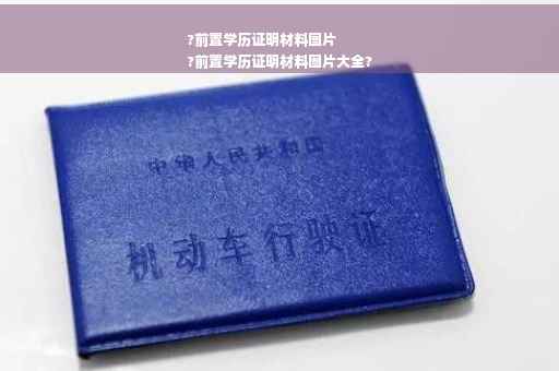 ?前置学历证明材料图片
?前置学历证明材料图片大全?
