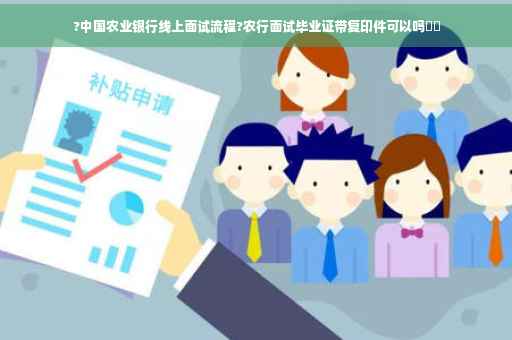 ?中国农业银行线上面试流程?农行面试毕业证带复印件可以吗⚡️