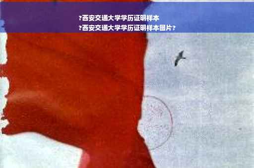?西安交通大学学历证明样本
?西安交通大学学历证明样本图片?