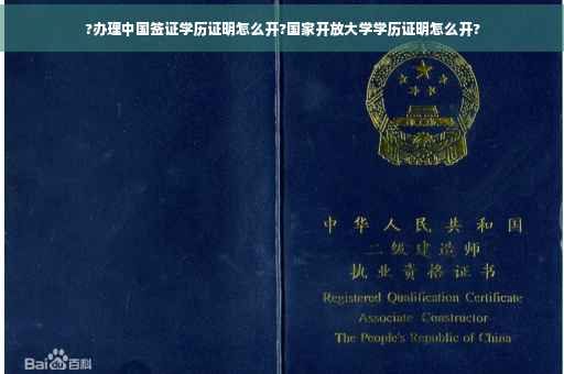 ?办理中国签证学历证明怎么开?国家开放大学学历证明怎么开?