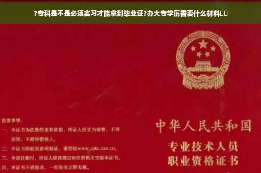 ?专科是不是必须实习才能拿到毕业证?办大专学历需要什么材料⚡️