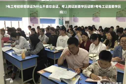 ?电工考初级等级证为什么不要毕业证，考上岗证到要学历证明?考电工证需要学历吗⚡️