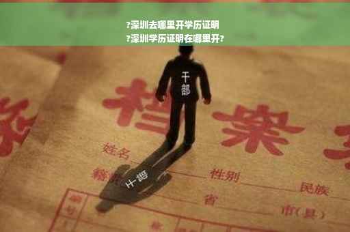 ?深圳去哪里开学历证明
?深圳学历证明在哪里开?