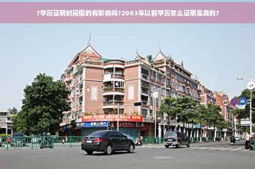 ?学历证明时间假的有影响吗?2003年以前学历怎么证明是真的?