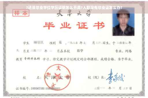 ?还没毕业学位学历证明怎么开具?入职没有毕业证怎么办?