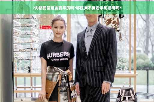 ?办移民签证需要学历吗?移民用不用看学历证明呢?