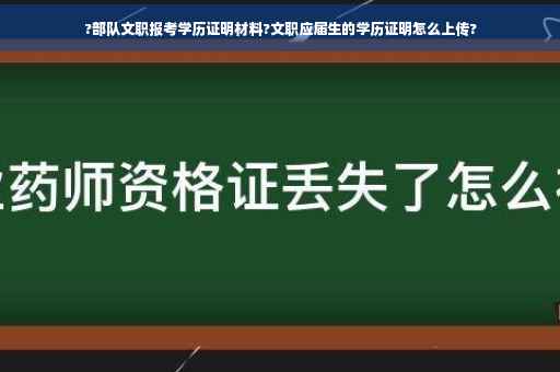 ?部队文职报考学历证明材料?文职应届生的学历证明怎么上传?