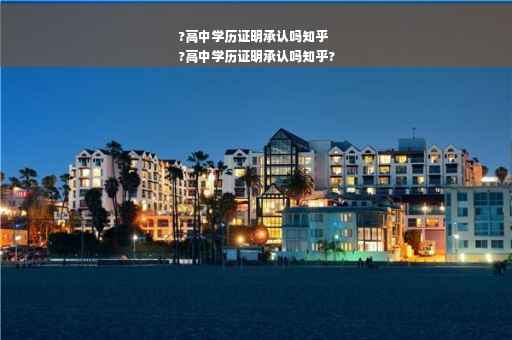 ?高中学历证明承认吗知乎
?高中学历证明承认吗知乎?