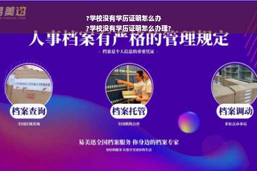 ?学校没有学历证明怎么办
?学校没有学历证明怎么办理?