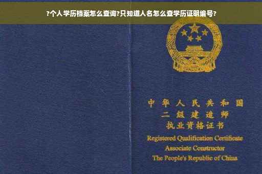 ?个人学历档案怎么查询?只知道人名怎么查学历证明编号?