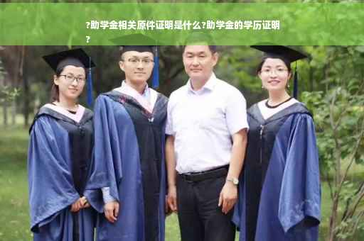 ?助学金相关原件证明是什么?助学金的学历证明
?