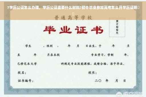 ?学历公证怎么办理，学历公证需要什么材料?初中毕业参加高考怎么开学历证明⚡️