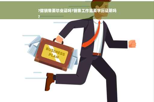 ?做销售要毕业证吗?销售工作需要学历证明吗
?