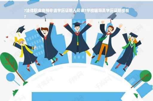 ?法律职业资格申请学历证明人写谁?学校辅导员学历证明模板
?