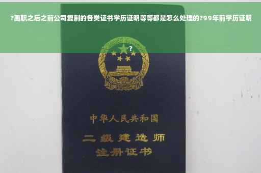?离职之后之前公司复制的各类证书学历证明等等都是怎么处理的?99年前学历证明
?