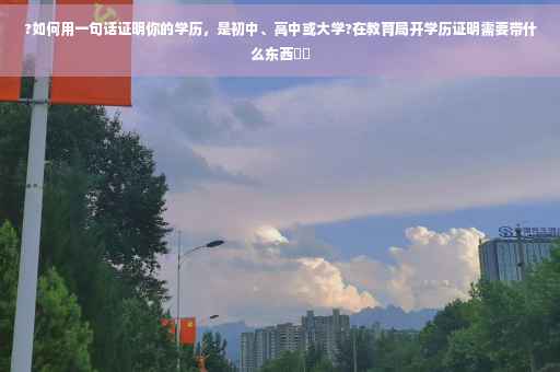 ?如何用一句话证明你的学历，是初中、高中或大学?在教育局开学历证明需要带什么东西⚡️