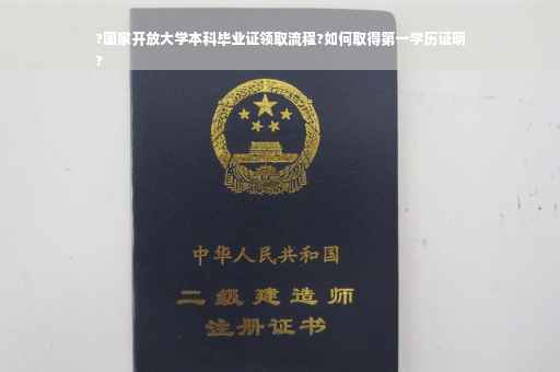 ?国家开放大学本科毕业证领取流程?如何取得第一学历证明
?